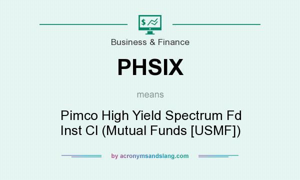 What does PHSIX mean? It stands for Pimco High Yield Spectrum Fd Inst Cl (Mutual Funds [USMF])
