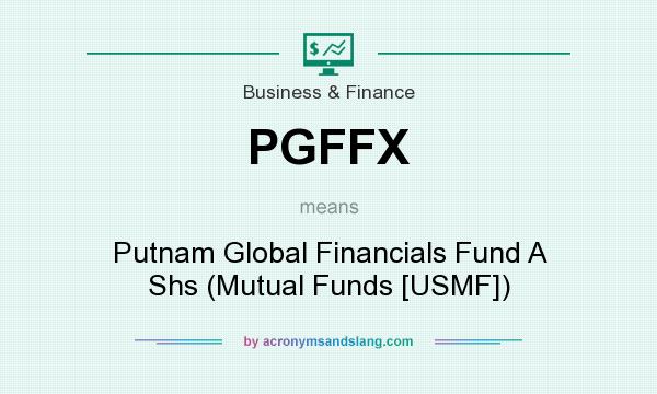 What does PGFFX mean? It stands for Putnam Global Financials Fund A Shs (Mutual Funds [USMF])