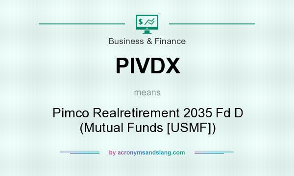 What does PIVDX mean? It stands for Pimco Realretirement 2035 Fd D (Mutual Funds [USMF])