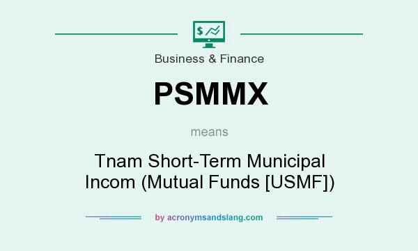 What does PSMMX mean? It stands for Tnam Short-Term Municipal Incom (Mutual Funds [USMF])