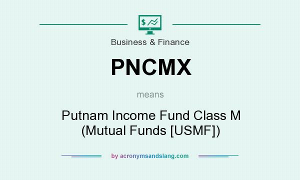 What does PNCMX mean? It stands for Putnam Income Fund Class M (Mutual Funds [USMF])