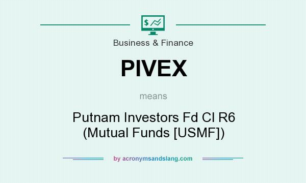 What does PIVEX mean? It stands for Putnam Investors Fd Cl R6 (Mutual Funds [USMF])