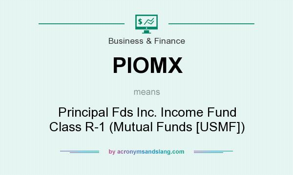What does PIOMX mean? It stands for Principal Fds Inc. Income Fund Class R-1 (Mutual Funds [USMF])