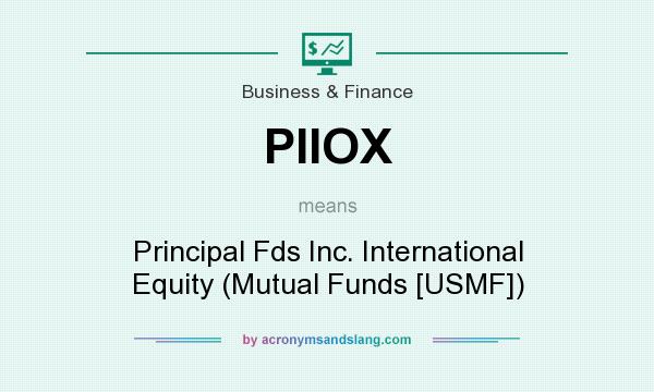 What does PIIOX mean? It stands for Principal Fds Inc. International Equity (Mutual Funds [USMF])