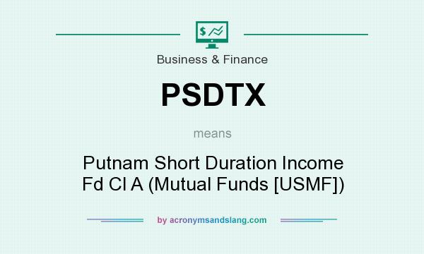 What does PSDTX mean? It stands for Putnam Short Duration Income Fd Cl A (Mutual Funds [USMF])