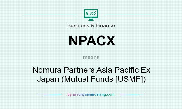 What does NPACX mean? It stands for Nomura Partners Asia Pacific Ex Japan (Mutual Funds [USMF])