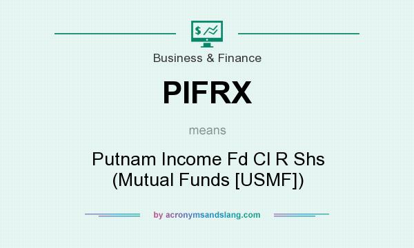 What does PIFRX mean? It stands for Putnam Income Fd Cl R Shs (Mutual Funds [USMF])