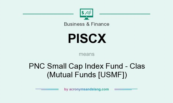 What does PISCX mean? It stands for PNC Small Cap Index Fund - Clas (Mutual Funds [USMF])