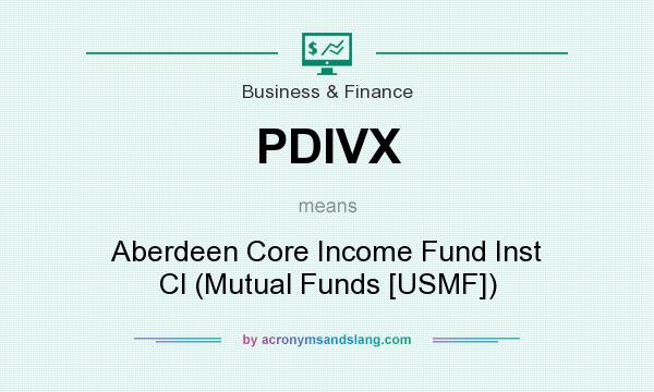 What does PDIVX mean? It stands for Aberdeen Core Income Fund Inst Cl (Mutual Funds [USMF])