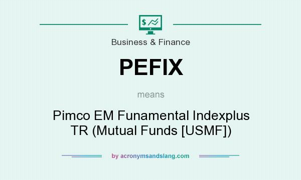 What does PEFIX mean? It stands for Pimco EM Funamental Indexplus TR (Mutual Funds [USMF])