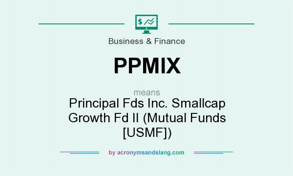 What does PPMIX mean? It stands for Principal Fds Inc. Smallcap Growth Fd II (Mutual Funds [USMF])
