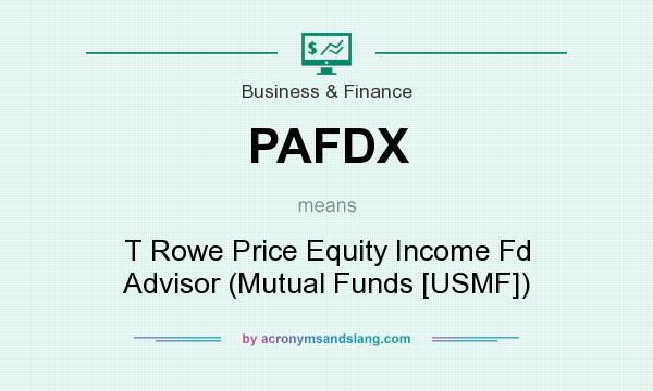 What does PAFDX mean? It stands for T Rowe Price Equity Income Fd Advisor (Mutual Funds [USMF])