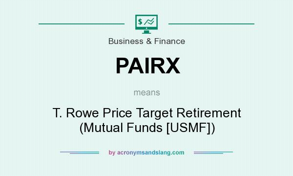 What does PAIRX mean? It stands for T. Rowe Price Target Retirement (Mutual Funds [USMF])