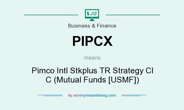 What does PIPCX mean? It stands for Pimco Intl Stkplus TR Strategy Cl C (Mutual Funds [USMF])