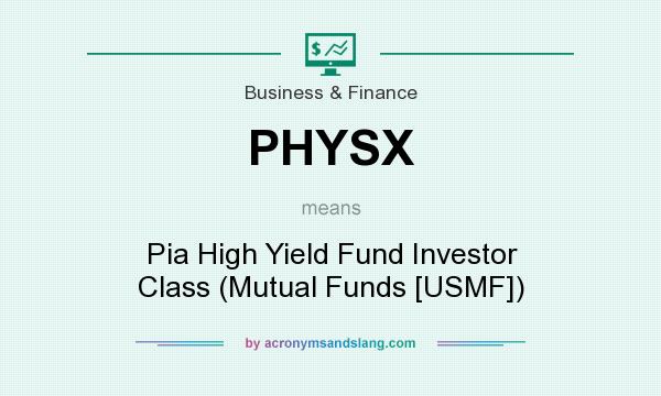 What does PHYSX mean? It stands for Pia High Yield Fund Investor Class (Mutual Funds [USMF])