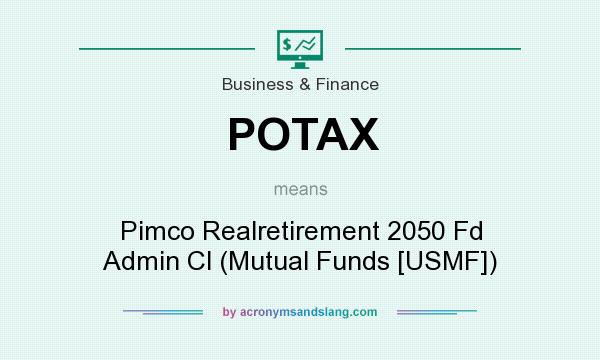 What does POTAX mean? It stands for Pimco Realretirement 2050 Fd Admin Cl (Mutual Funds [USMF])