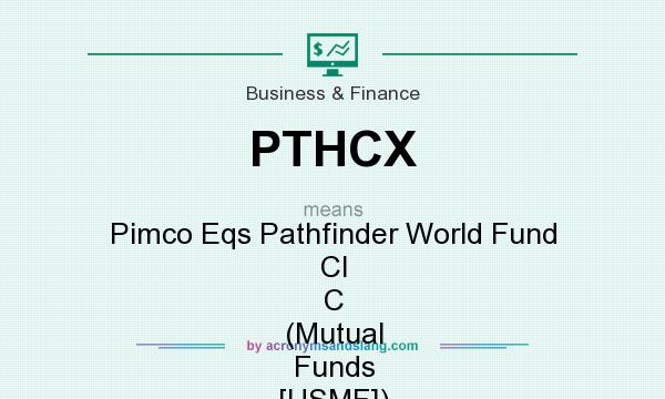 What does PTHCX mean? It stands for Pimco Eqs Pathfinder World Fund Cl C (Mutual Funds [USMF])