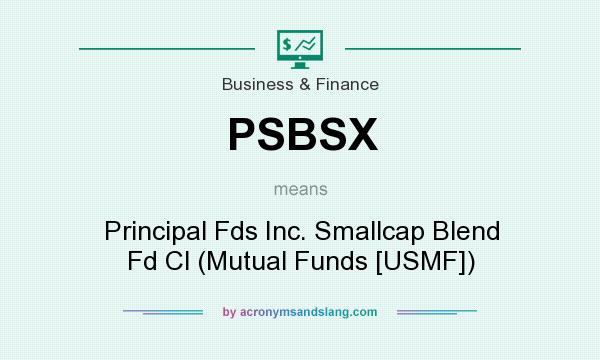 What does PSBSX mean? It stands for Principal Fds Inc. Smallcap Blend Fd Cl (Mutual Funds [USMF])