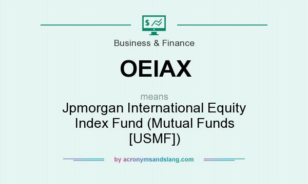 What does OEIAX mean? It stands for Jpmorgan International Equity Index Fund (Mutual Funds [USMF])