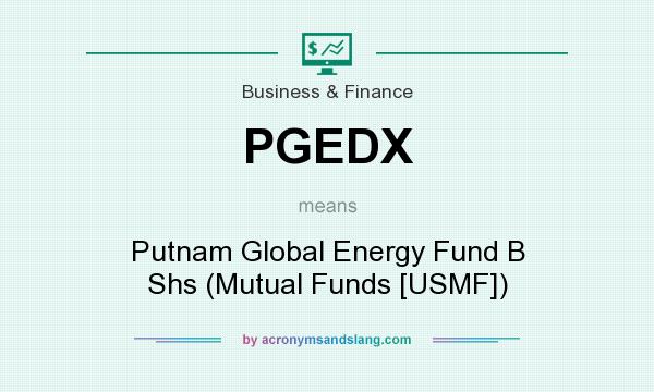 What does PGEDX mean? It stands for Putnam Global Energy Fund B Shs (Mutual Funds [USMF])