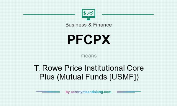 What does PFCPX mean? It stands for T. Rowe Price Institutional Core Plus (Mutual Funds [USMF])