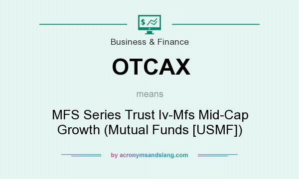 What does OTCAX mean? It stands for MFS Series Trust Iv-Mfs Mid-Cap Growth (Mutual Funds [USMF])