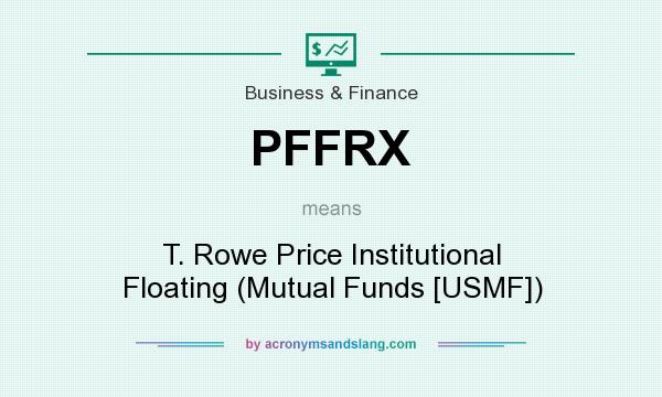 What does PFFRX mean? It stands for T. Rowe Price Institutional Floating (Mutual Funds [USMF])