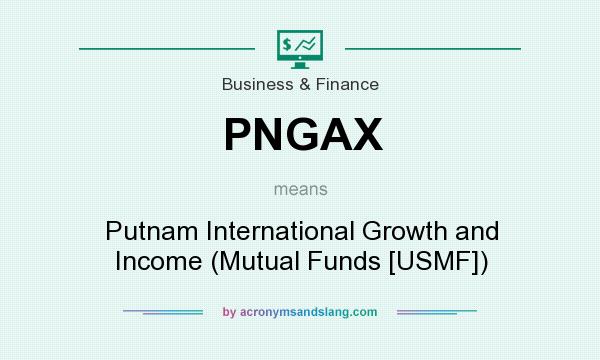 What does PNGAX mean? It stands for Putnam International Growth and Income (Mutual Funds [USMF])