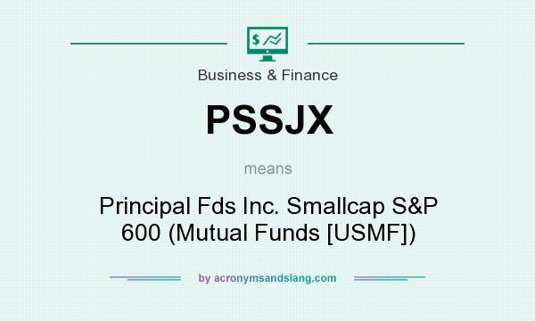 What does PSSJX mean? It stands for Principal Fds Inc. Smallcap S&P 600 (Mutual Funds [USMF])