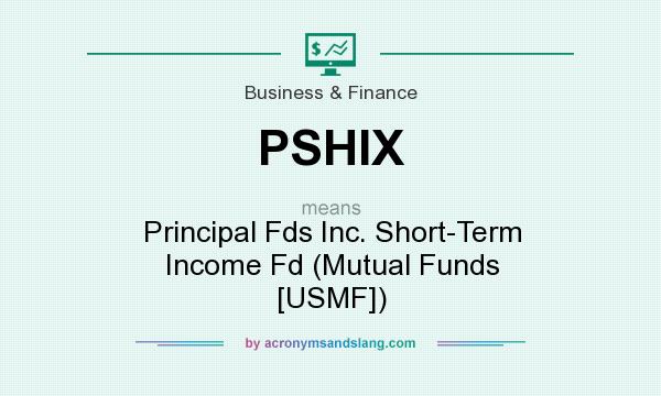 What does PSHIX mean? It stands for Principal Fds Inc. Short-Term Income Fd (Mutual Funds [USMF])
