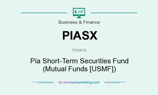 What does PIASX mean? It stands for Pia Short-Term Securities Fund (Mutual Funds [USMF])