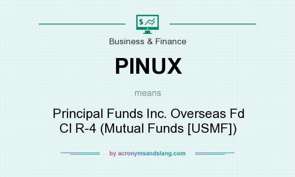 What does PINUX mean? It stands for Principal Funds Inc. Overseas Fd Cl R-4 (Mutual Funds [USMF])