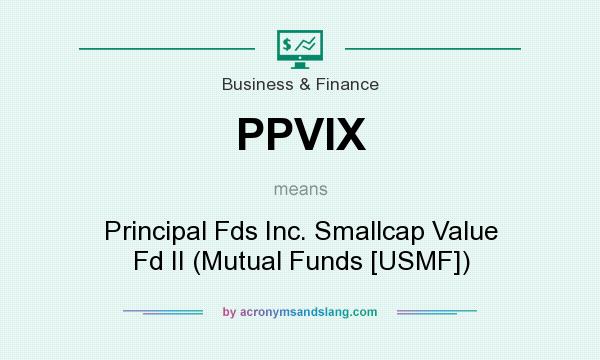 What does PPVIX mean? It stands for Principal Fds Inc. Smallcap Value Fd II (Mutual Funds [USMF])