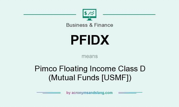 What does PFIDX mean? It stands for Pimco Floating Income Class D (Mutual Funds [USMF])