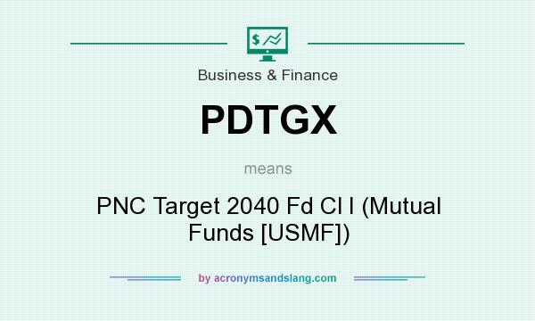 What does PDTGX mean? It stands for PNC Target 2040 Fd Cl I (Mutual Funds [USMF])