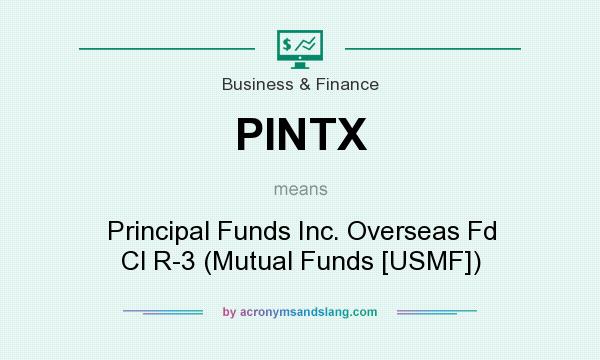 What does PINTX mean? It stands for Principal Funds Inc. Overseas Fd Cl R-3 (Mutual Funds [USMF])