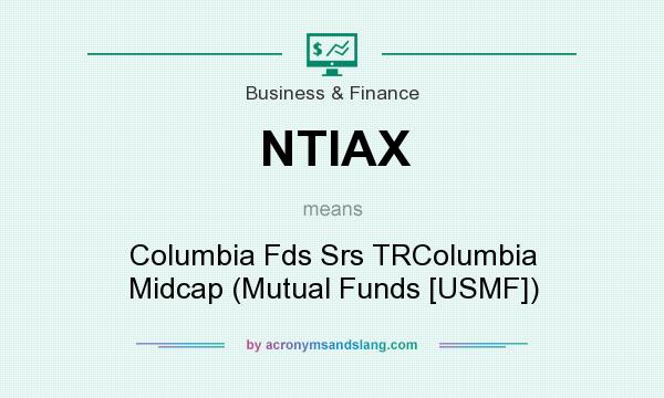 What does NTIAX mean? It stands for Columbia Fds Srs TRColumbia Midcap (Mutual Funds [USMF])