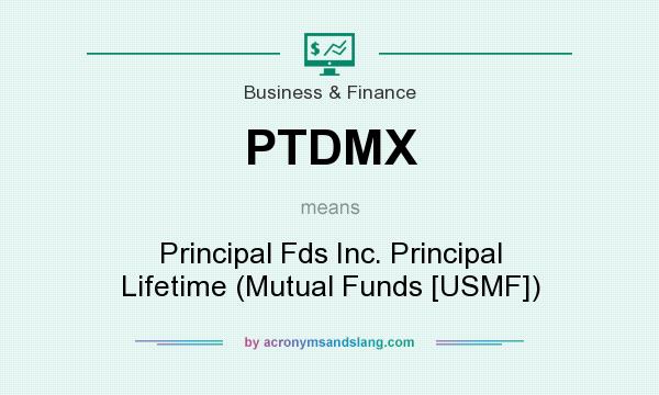 What does PTDMX mean? It stands for Principal Fds Inc. Principal Lifetime (Mutual Funds [USMF])