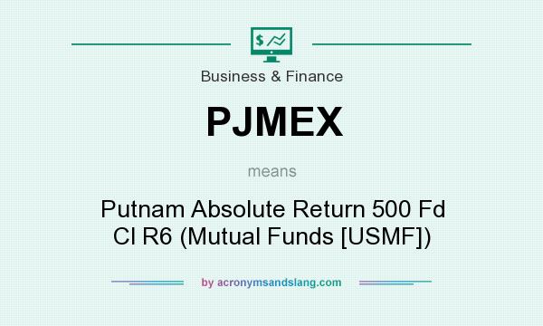 What does PJMEX mean? It stands for Putnam Absolute Return 500 Fd Cl R6 (Mutual Funds [USMF])