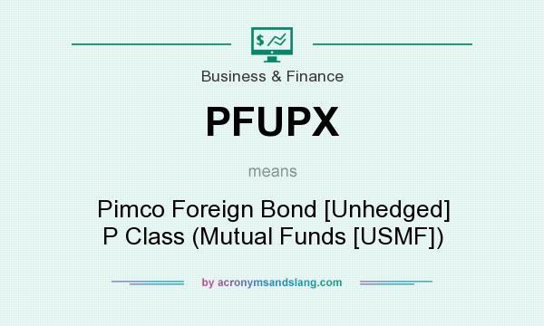 What does PFUPX mean? It stands for Pimco Foreign Bond [Unhedged] P Class (Mutual Funds [USMF])
