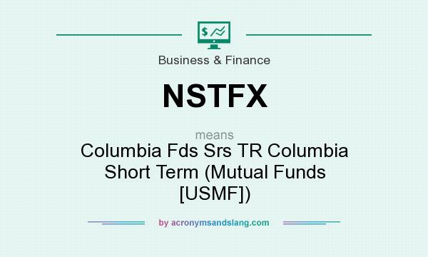 What does NSTFX mean? It stands for Columbia Fds Srs TR Columbia Short Term (Mutual Funds [USMF])