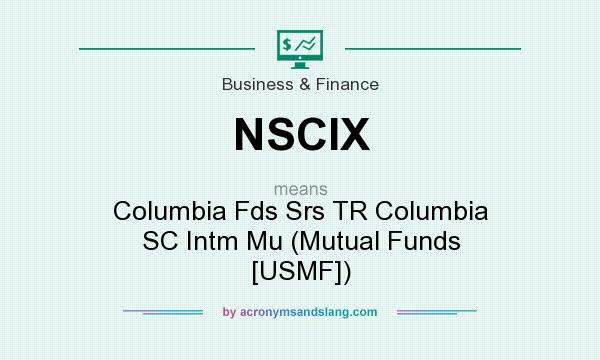 What does NSCIX mean? It stands for Columbia Fds Srs TR Columbia SC Intm Mu (Mutual Funds [USMF])
