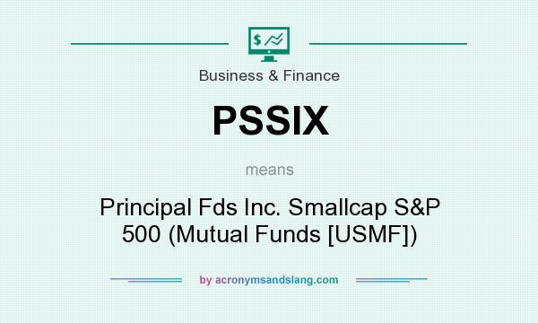 What does PSSIX mean? It stands for Principal Fds Inc. Smallcap S&P 500 (Mutual Funds [USMF])