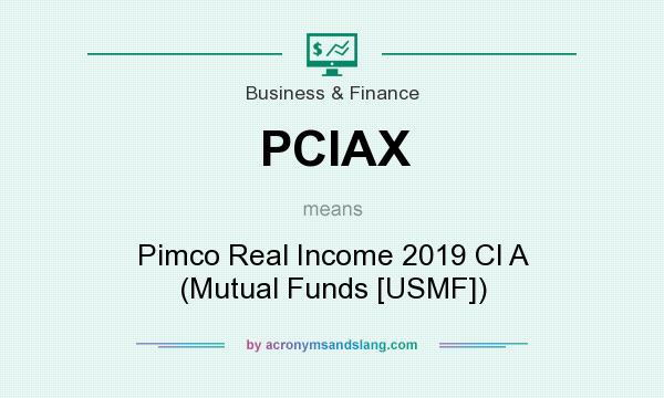 What does PCIAX mean? It stands for Pimco Real Income 2019 Cl A (Mutual Funds [USMF])