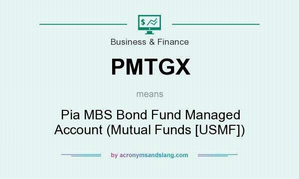 What does PMTGX mean? It stands for Pia MBS Bond Fund Managed Account (Mutual Funds [USMF])