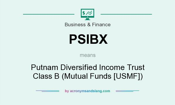 What does PSIBX mean? It stands for Putnam Diversified Income Trust Class B (Mutual Funds [USMF])