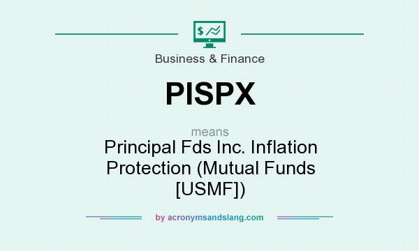 What does PISPX mean? It stands for Principal Fds Inc. Inflation Protection (Mutual Funds [USMF])