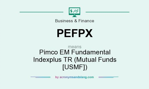 What does PEFPX mean? It stands for Pimco EM Fundamental Indexplus TR (Mutual Funds [USMF])