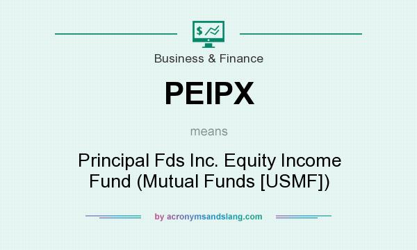 What does PEIPX mean? It stands for Principal Fds Inc. Equity Income Fund (Mutual Funds [USMF])
