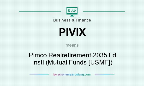 What does PIVIX mean? It stands for Pimco Realretirement 2035 Fd Insti (Mutual Funds [USMF])